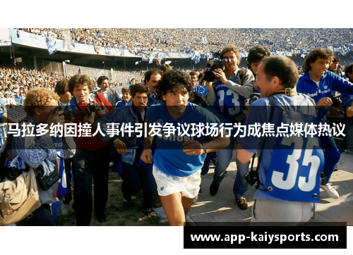 马拉多纳因撞人事件引发争议球场行为成焦点媒体热议