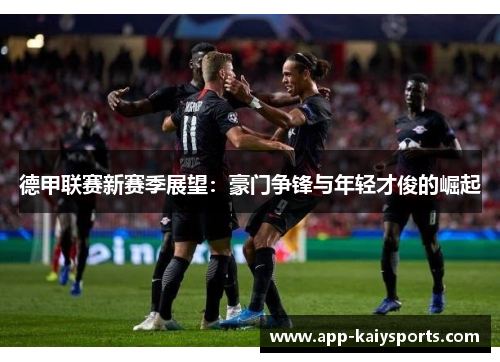 德甲联赛新赛季展望：豪门争锋与年轻才俊的崛起