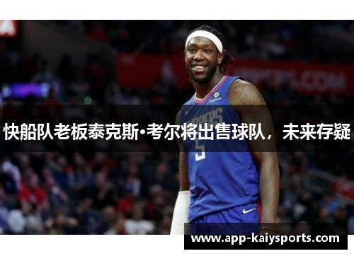 快船队老板泰克斯·考尔将出售球队，未来存疑