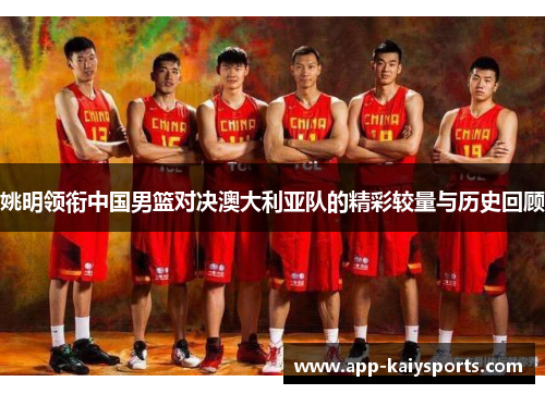 姚明领衔中国男篮对决澳大利亚队的精彩较量与历史回顾
